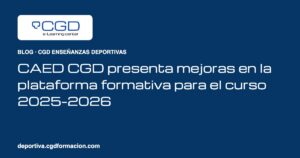 CAED CGD presenta mejoras en la plataforma formativa para el curso 2025–2026