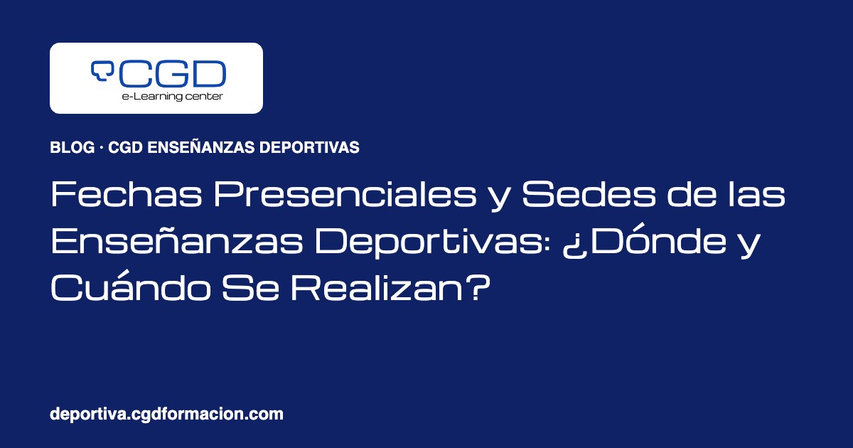 Fechas Presenciales y Sedes de las Enseñanzas Deportivas: ¿Dónde y Cuándo Se Realizan?